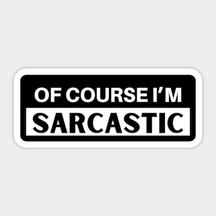 Of Course I'm Sarcastic Sticker